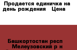 Продается единичка на день рождения › Цена ­ 700 - Башкортостан респ., Мелеузовский р-н Свадьба и праздники » Другое   